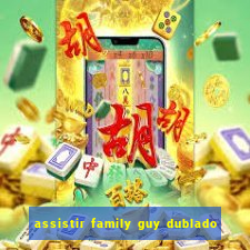 assistir family guy dublado